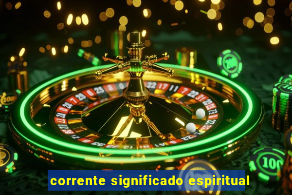 corrente significado espiritual